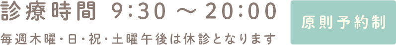 診療時間 9:30～20:00 毎週木曜・日・祝・土曜午後は休診となります 原則予約制